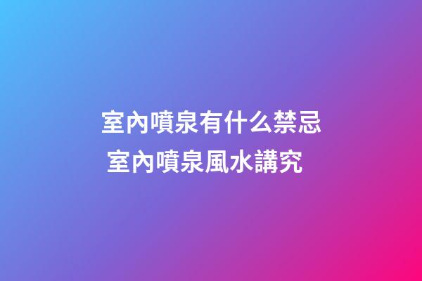 室內噴泉有什么禁忌 室內噴泉風水講究